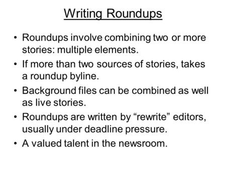 Writing Roundups Roundups involve combining two or more stories: multiple elements. If more than two sources of stories, takes a roundup byline. Background.