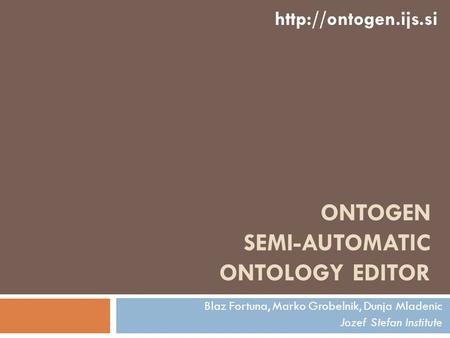 Blaz Fortuna, Marko Grobelnik, Dunja Mladenic Jozef Stefan Institute  ONTOGEN SEMI-AUTOMATIC ONTOLOGY EDITOR.