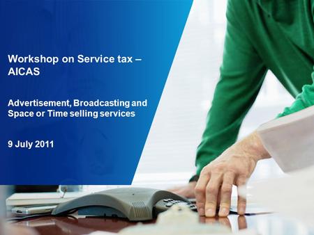 Workshop on Service tax – AICAS Advertisement, Broadcasting and Space or Time selling services 9 July 2011.