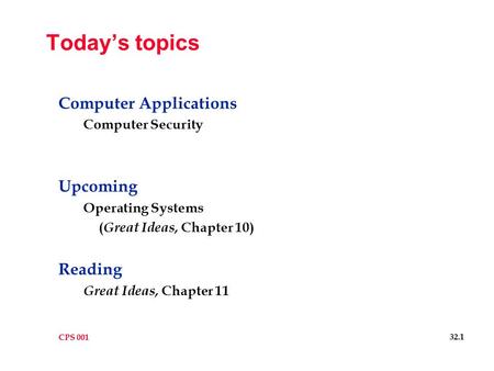 CPS 001 32.1 Today’s topics Computer Applications Computer Security Upcoming Operating Systems ( Great Ideas, Chapter 10) Reading Great Ideas, Chapter.