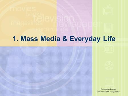 Richard E. Caplan The University of Akron 1. Mass Media & Everyday Life Christopher Burnett California State, Long Beach.