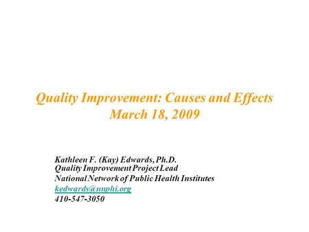 Quality Improvement: Causes and Effects March 18, 2009 Kathleen F. (Kay) Edwards, Ph.D. Quality Improvement Project Lead National Network of Public Health.