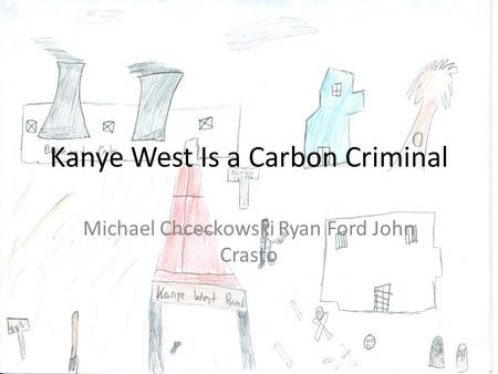 Kanye West Is a Carbon Criminal Michael Chceckowski Ryan Ford John Crasto.