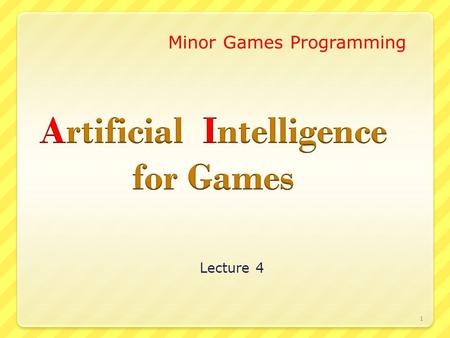 Lecture 4 1 Minor Games Programming. Artificial Intelligence for Games Today’s Theory & Demo’s:  Previous Practice A* (A Real Good Algorithm)  Scripting.