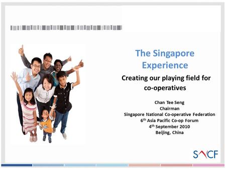 The Singapore Experience Creating our playing field for co-operatives Chan Tee Seng Chairman Singapore National Co-operative Federation 6 th Asia Pacific.