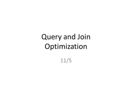 Query and Join Optimization 11/5. Overview Recap of Merge Join Optimization Logical Optimization Histograms (How Estimates Work. Big problem!) Physical.