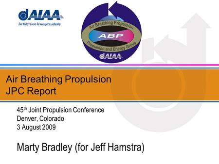 Air Breathing Propulsion JPC Report 45 th Joint Propulsion Conference Denver, Colorado 3 August 2009 Marty Bradley (for Jeff Hamstra)