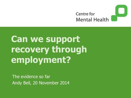 Can we support recovery through employment? The evidence so far Andy Bell, 20 November 2014.