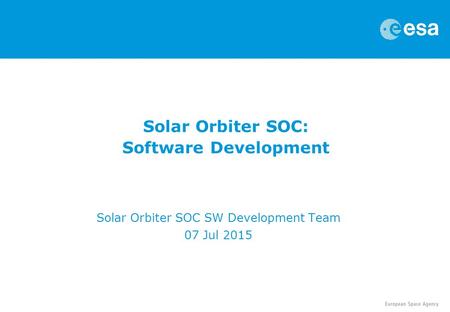 Solar Orbiter SOC: Software Development Solar Orbiter SOC SW Development Team 07 Jul 2015.