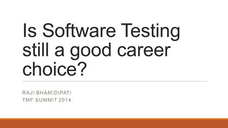 Is Software Testing still a good career choice? RAJI BHAMIDIPATI TMF SUMMIT 2014.