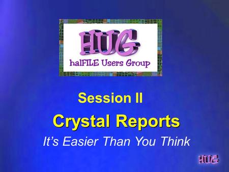 Crystal Reports Session II It’s Easier Than You Think.