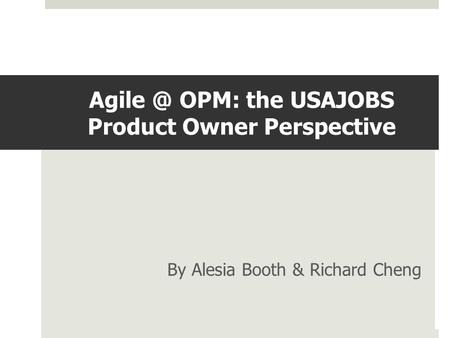 OPM: the USAJOBS Product Owner Perspective By Alesia Booth & Richard Cheng.