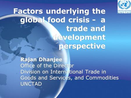 Factors underlying the global food crisis - a trade and development perspective Rajan Dhanjee Office of the Director Division on International Trade in.