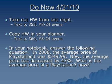 Do Now 4/21/10  Take out HW from last night. –Text p. 355, #8-24 evens  Copy HW in your planner. –Text p. 360, #8-24 evens  In your notebook, answer.