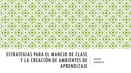 Estrategias para el manejo de clase y la creación de ambientes de aprendizaje MCDISL UNIDAD III.