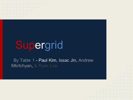 Supergrid By Table 1 - Paul Kim, Issac Jin, Andrew Mkrtchyan, & Ryan Lee.