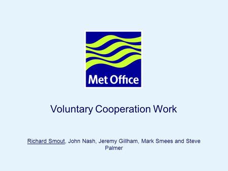 Page 1© Crown copyright 2005 Voluntary Cooperation Work Richard Smout, John Nash, Jeremy Gillham, Mark Smees and Steve Palmer.