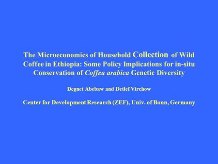 The Microeconomics of Household Collection of Wild Coffee in Ethiopia: Some Policy Implications for in-situ Conservation of Coffea arabica Genetic Diversity.