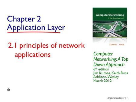 Application Layer 2-1 Chapter 2 Application Layer Computer Networking: A Top Down Approach 6 th edition Jim Kurose, Keith Ross Addison-Wesley March 2012.