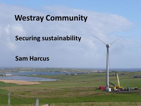 Westray Community Securing sustainability Sam Harcus.