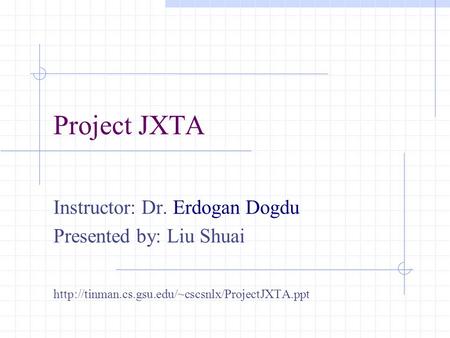 Project JXTA Instructor: Dr. Erdogan Dogdu Presented by: Liu Shuai