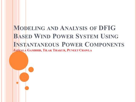M ODELING AND A NALYSIS OF DFIG B ASED W IND P OWER S YSTEM U SING I NSTANTANEOUS P OWER C OMPONENTS J AIMALA G AMBHIR, T ILAK T HAKUR, P UNEET C HAWLA.