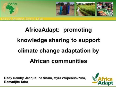 Forum for Agricultural Research in Africa AfricaAdapt: promoting knowledge sharing to support climate change adaptation by African communities Dady Demby,