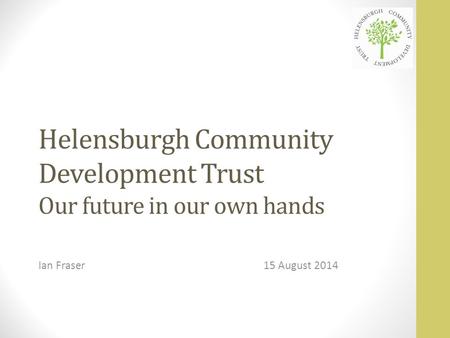 Helensburgh Community Development Trust Our future in our own hands Ian Fraser15 August 2014.