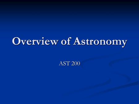 Overview of Astronomy AST 200. Astronomy Nature designs the Experiment Nature designs the Experiment Tools Tools 1) Imaging 2) Spectroscopy 3) Computational.