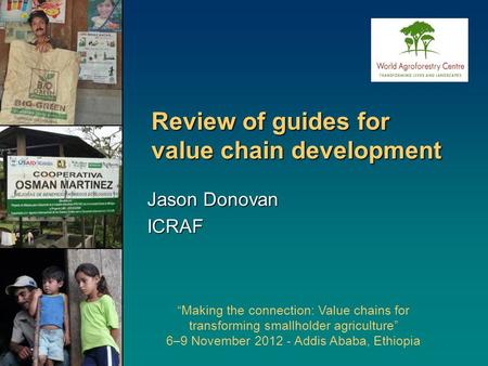 Review of guides for value chain development “Making the connection: Value chains for transforming smallholder agriculture” 6–9 November 2012 - Addis Ababa,