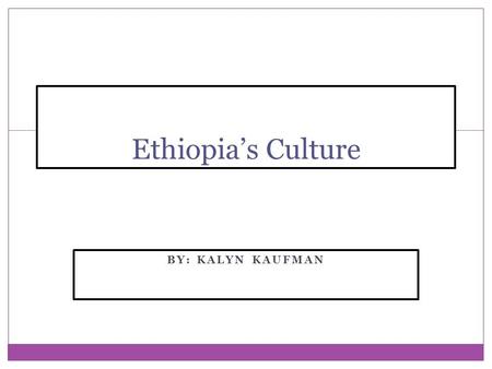 BY: KALYN KAUFMAN Ethiopia’s Culture. Clothing Woman usually wear white dresses. Men wear pants and knee length shirts, and sometimes sweaters. Bracelets.