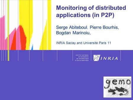 1 Serge Abiteboul - Monitoring 1 Monitoring of distributed applications (in P2P) Serge Abiteboul, Pierre Bourhis, Bogdan Marinoiu, INRIA Saclay and Université.