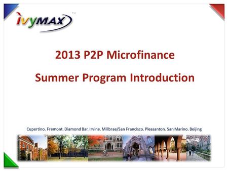 Cupertino. Fremont. Diamond Bar. Irvine. Millbrae/San Francisco. Pleasanton. San Marino. Beijing 2013 P2P Microfinance Summer Program Introduction.