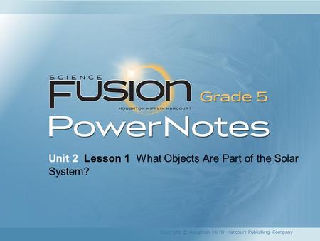 Unit 2 Lesson 1 What Objects Are Part of the Solar System? Copyright © Houghton Mifflin Harcourt Publishing Company.