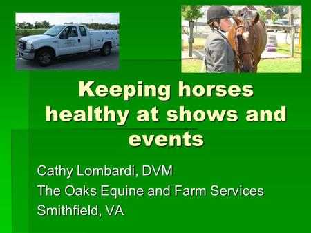 Keeping horses healthy at shows and events Cathy Lombardi, DVM The Oaks Equine and Farm Services Smithfield, VA.