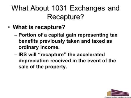 What About 1031 Exchanges and Recapture? What is recapture? –Portion of a capital gain representing tax benefits previously taken and taxed as ordinary.