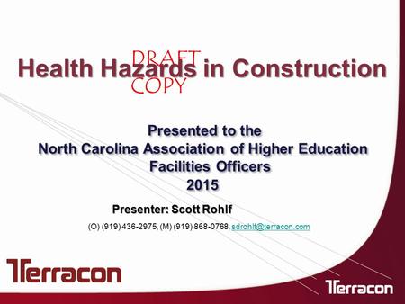 DRAFT COPY Health Hazards in Construction Presenter: Scott Rohlf Presented to the North Carolina Association of Higher Education Facilities Officers 2015.