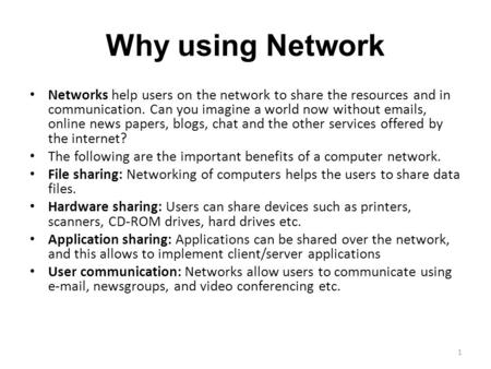 Why using Network Networks help users on the network to share the resources and in communication. Can you imagine a world now without emails, online news.