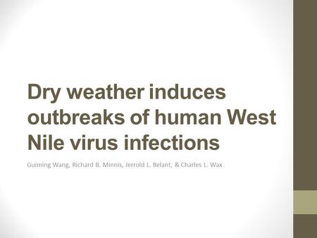 Dry weather induces outbreaks of human West Nile virus infections Guiming Wang, Richard B. Minnis, Jerrold L. Belant, & Charles L. Wax.