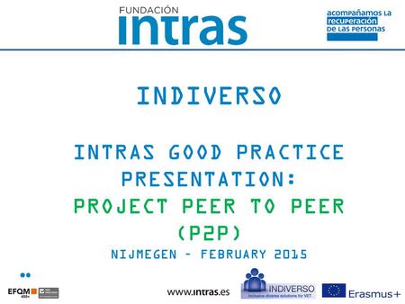 INDIVERSO INTRAS GOOD PRACTICE PRESENTATION: PROJECT PEER TO PEER (P2P) NIJMEGEN – FEBRUARY 2015.