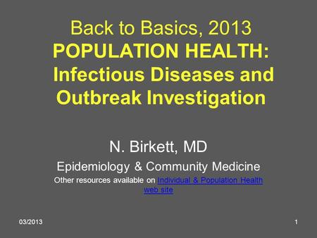 Back to Basics, 2013 POPULATION HEALTH: Infectious Diseases and Outbreak Investigation N. Birkett, MD Epidemiology & Community Medicine Other resources.