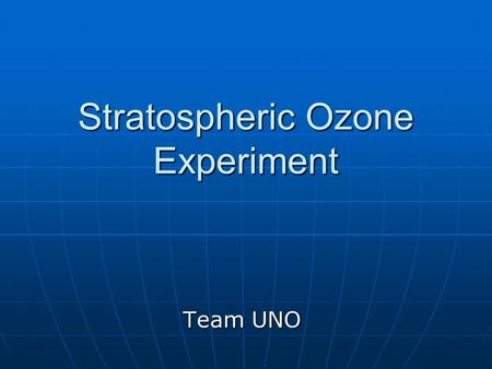 Stratospheric Ozone Experiment Team UNO. Donald Swart Donald Swart Christopher Barber Christopher Barber Michael O’Leary Michael O’Leary Gregg Ridlon.