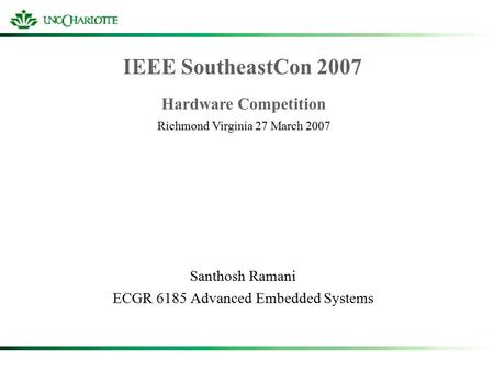 IEEE SoutheastCon 2007 Santhosh Ramani ECGR 6185 Advanced Embedded Systems Hardware Competition Richmond Virginia 27 March 2007.