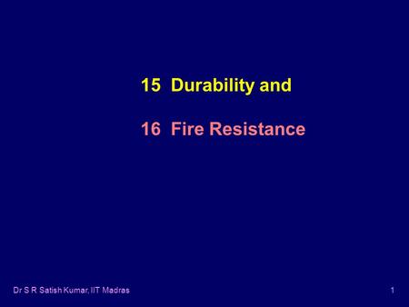 Dr S R Satish Kumar, IIT Madras1 15 Durability and 16 Fire Resistance.