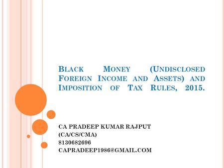 B LACK M ONEY (U NDISCLOSED F OREIGN I NCOME AND A SSETS ) AND I MPOSITION OF T AX R ULES, 2015. CA PRADEEP KUMAR RAJPUT (CA/CS/CMA) 8130682696