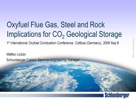 Schlumberger Private Oxyfuel Flue Gas, Steel and Rock Implications for CO 2 Geological Storage 1 st International Oxyfuel Combustion Conference, Cottbus.