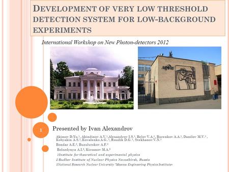 D EVELOPMENT OF VERY LOW THRESHOLD DETECTION SYSTEM FOR LOW - BACKGROUND EXPERIMENTS Akimov D.Yu. 1, Akindinov A.V. 1,Alexandrov I.S. 1, Belov V.A. 1,