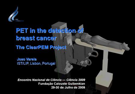 1 PET in the detection of breast cancer The ClearPEM Project Encontro Nacional de Ciência — Ciência 2009 Fundação Calouste Gulbenkian 29-30 de Julho de.