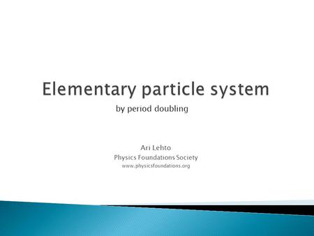 Ari Lehto Physics Foundations Society www.physicsfoundations.org by period doubling.