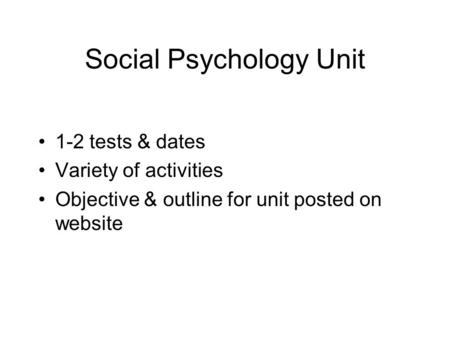 Social Psychology Unit 1-2 tests & dates Variety of activities Objective & outline for unit posted on website.